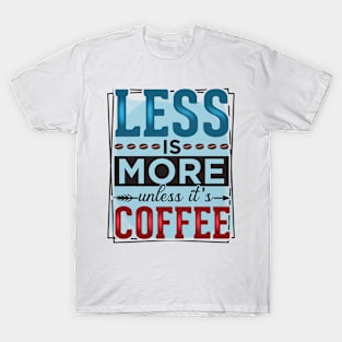 Less Is More Unless It's Coffee T-Shirt